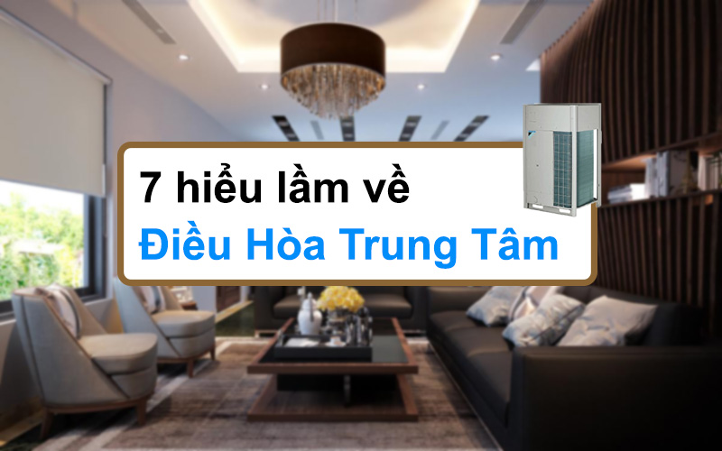 Điều hòa trung tâm và 7 hiểu lầm thường gặp